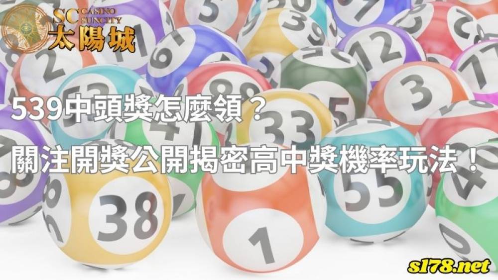 539中頭獎怎麼領？關注開獎公開揭密高中獎機率玩法！