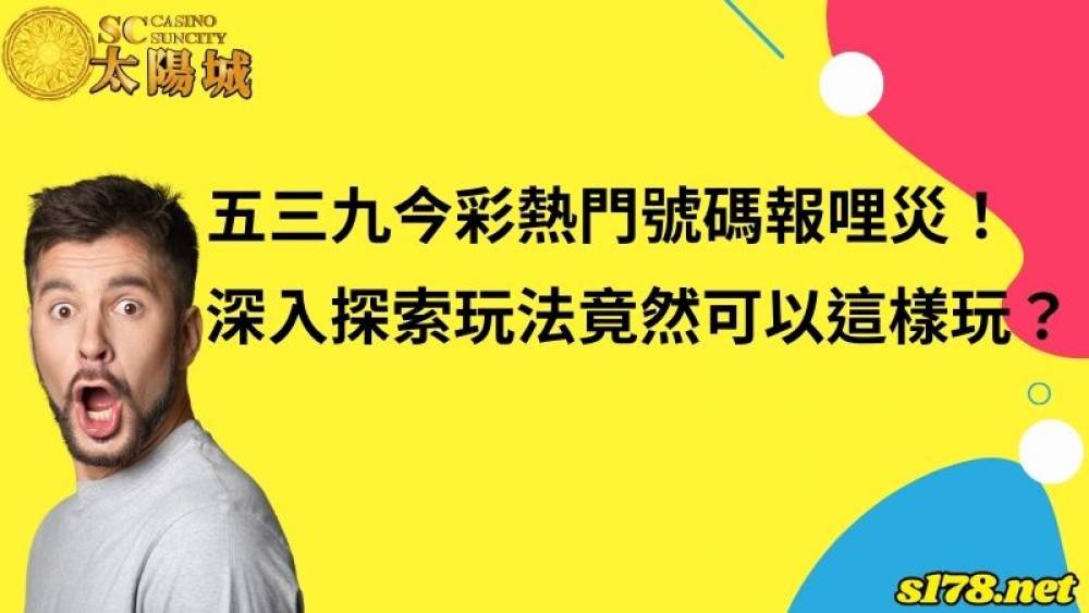 五三九今彩熱門號碼報哩災！深入探索玩法竟然可以這樣玩？